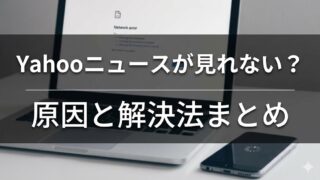 Yahoo!ニュースが突然見れなくなった？たった1分で直る魔法の解決法　原因