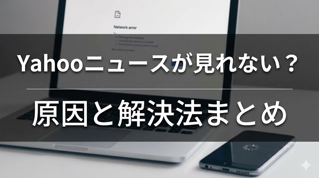 Yahoo!ニュースが突然見れなくなった？たった1分で直る魔法の解決法　原因