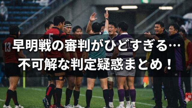 早明戦の審判がひどすぎる…不可解な判定や世間の反応まとめ！