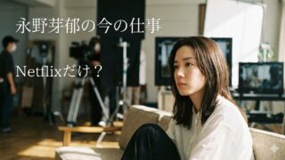 永野芽郁の現在の仕事はNetflixだけ？最後の受け皿と言われる理由