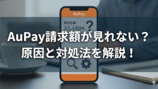 AuPay請求額が見れない？情報を表示できませんの原因や対処法
