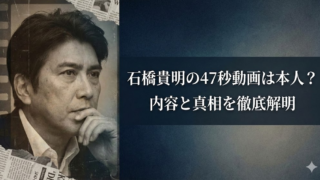 石橋貴明　47秒動画　本物⁉　デマ　真相　内容　何　どこにある