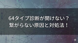 64タイプ診断が開けない？繋がらない原因と今すぐ試せる対処法！