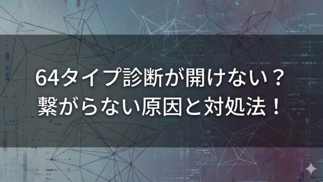 64タイプ診断が開けない？繋がらない原因と今すぐ試せる対処法！