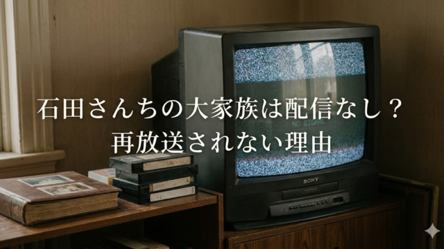 石田さんちの大家族の見逃し配信はない？ 再放されない本当の理由 どこで見れる　サイト