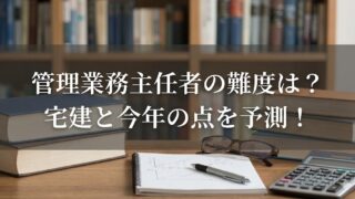 管理業務主任者の試験は宅建より難しい？今年の合格点を徹底予測！